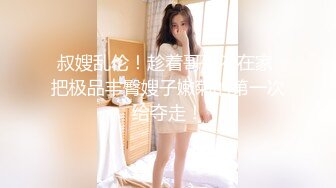 “快给我不行了救命啊”对话刺激 人瘦屌大战神【排骨哥】玩肏调教开发艺校舞蹈专业170极品身材嫩女友体位玩遍啪啪首次肛交1