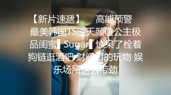 【新片速遞】  ✿高能预警✿ 最美韩国TS逆天颜值公主极品闺蜜▌Sugar▌惊呆了栓着狗链逛酒吧 财阀们的玩物 娱乐场所这么带劲