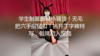 (莞式一条龙)说话很拽的眼镜四哥和老铁微信约嫖高颜值兼职妹玩3P前后搞妹子有点吃不消1