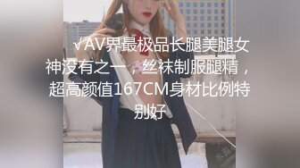 ❤️√AV界最极品长腿美腿女神没有之一，丝袜制服腿精，超高颜值167CM身材比例特别好