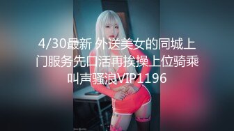 4/30最新 外送美女的同城上门服务先口活再挨操上位骑乘叫声骚浪VIP1196