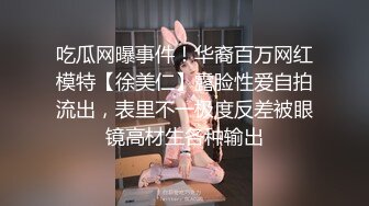 吃瓜网曝事件！华裔百万网红模特【徐美仁】露脸性爱自拍流出，表里不一极度反差被眼镜高材生各种输出