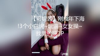 ❤️❤️【可妮酱】刚成年下海!3个小白虎~玩逼~女女操~找男的玩3P