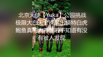  北京天使【Yuka】公园挑战极限大白天全裸露出模特白虎鲍鱼真的太养眼啦不知道有没有被人发现