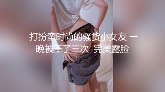  打扮蛮时尚的骚货小女友 一晚被干了三次  完美露脸