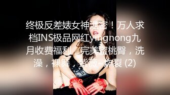 终极反差婊女神泄密！万人求档INS极品网红yingnong九月收费福利，完美蜜桃臀，洗澡，裸舞，紫薇~炸裂 (2)