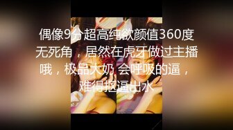 偶像9分超高纯欲颜值360度无死角，居然在虎牙做过主播哦，极品大奶 会呼吸的逼，难得抠逼出水