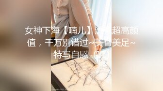 女神下海【喃儿】漂亮超高颜值，千万别错过~美臀美足~特写自慰  (11)