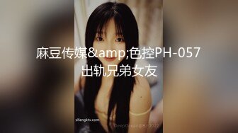 麻豆传媒&amp;色控PH-057出轨兄弟女友