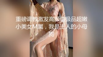 重磅调教激发高颜值极品超嫩小美女M属，我是主人的小母狗