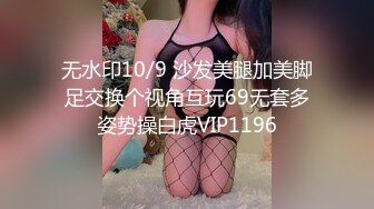 无水印10/9 沙发美腿加美脚足交换个视角互玩69无套多姿势操白虎VIP1196