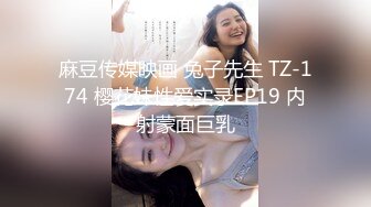 兔子先生 TZ-172 櫻花妹性愛實錄 3p內射