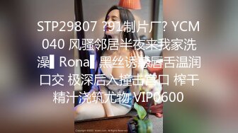 STP29807 ?91制片厂? YCM040 风骚邻居半夜来我家洗澡▌Rona▌黑丝诱惑唇舌温润口交 极深后入撞击宫口 榨干精汁浇筑尤物 VIP0600