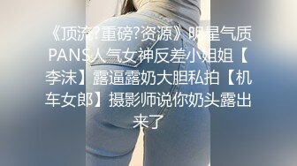 《顶流?重磅?资源》明星气质PANS人气女神反差小姐姐【李沫】露逼露奶大胆私拍【机车女郎】摄影师说你奶头露出来了