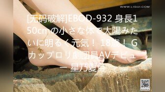 [无码破解]EBOD-932 身長150cmの小さな体で太陽みたいに明るく元気！ 18歳！ Gカップロリ劇団員AVデビュー 星乃夏月