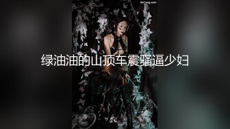 绿油油的山顶车震骚逼少妇