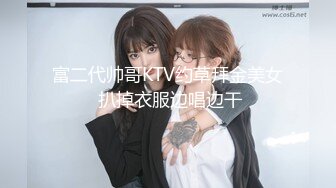 富二代帅哥KTV约草拜金美女 扒掉衣服边唱边干