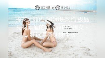 探花大熊哥 3000块网约 极品身材颜值的幼师兼职外围女 -纯欲温柔身材性感