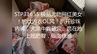 STP31635 极品尤物网红美女！豹纹内衣OL风！扒开珍珠内裤，大黑牛震骚穴，跪在地上翘肥臀，极度诱惑