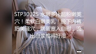 STP30325 水嫩多汁超粉嫩美穴！柔软白嫩美乳！脱下内裤肥美骚穴，跳蛋塞入自慰，流出白浆搞得好湿