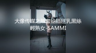 大像传媒之無套抽插巨乳黑絲輕熟女-SAMMI