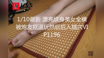 1/10最新 漂亮纹身美女全裸被炮友抠逼玩然后后入插穴VIP1196