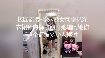 校园霸凌-学妹被女同学扒光衣裙和内裤，掰开她逼问她你这个逼被多少人操过