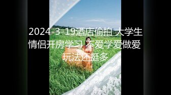 2024-3-19酒店偷拍 大学生情侣开房学习 不爱学爱做爱 玩法还挺多