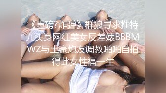 《重磅?炸弹》群狼寻求推特九头身网红美女反差婊BBBMWZ与土豪炮友调教啪啪自拍得此女性福一生