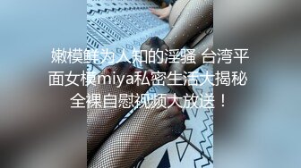 嫩模鲜为人知的淫骚 台湾平面女模miya私密生活大揭秘 全裸自慰视频大放送！