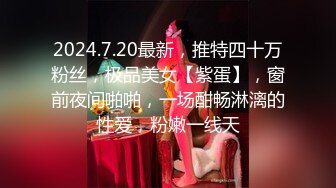 2024.7.20最新，推特四十万粉丝，极品美女【紫蛋】，窗前夜间啪啪，一场酣畅淋漓的性爱，粉嫩一线天