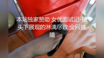 本站独家赞助 女优面试记-镜头下展现的淋漓尽致 全网独播