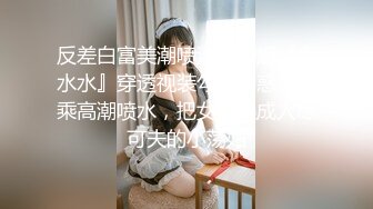 【淫荡❤️女友养成】小小菠萝✿ 5.20小伙爆艹甜妹可爱女友 淫荡蜜穴白浆 双穴开发调教 羞耻插着AV棒玩弄