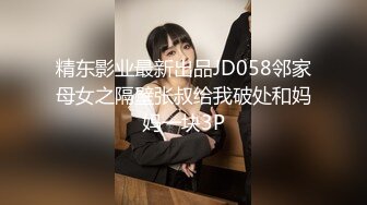 精东影业最新出品JD058邻家母女之隔壁张叔给我破处和妈妈一块3P