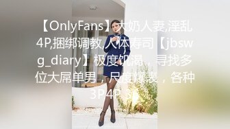 【OnlyFans】大奶人妻,淫乱4P,捆绑调教,人体寿司【jbswg_diary】极度饥渴，寻找多位大屌单男，尺度爆表，各种3P,4P 36