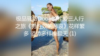 极品骚货Doob的性爱三人行之旅《男性奴的悲哀》花样繁多 姿势多样操翻天 (1)