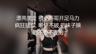 漂亮美女 被小哥哥开足马力疯狂猛怼  唯快不破 把妹子操的不要不要的