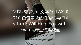 MDUS系列[中文字幕].LAX-0010.色气家教的性爱辅导.This Tutor Will Help You with Exams.麻豆传媒映画