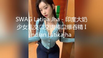 SWAG Latina Jha - 印度大奶少女乳交口交肉棒口爆吞精 Indian Latikajha