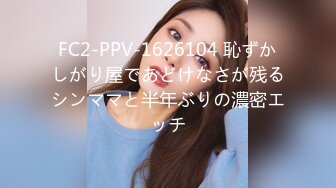 FC2-PPV-1626104 恥ずかしがり屋であどけなさが残るシンママと半年ぶりの濃密エッチ