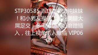 STP30585 乖巧甜美清纯妹妹！和小男友操逼！黑丝美腿大屌足交，多毛骚逼洞口磨蹭插入，往上视角后入爆插 VIP0600