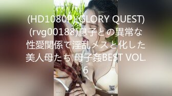 (HD1080P)(GLORY QUEST)(rvg00188)息子との異常な性愛関係で淫乱メスと化した美人母たち 母子姦BEST VOL.6