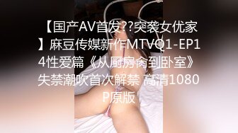 【国产AV首发??突袭女优家】麻豆传媒新作MTVQ1-EP14性爱篇《从厨房肏到卧室》失禁潮吹首次解禁 高清1080P原版