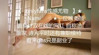 【❤onlyfans性感尤物❤】★☆❤️Nami❤️☆★一位欧美颜值身材双在线的网红 自称油画家 诗人平时还有兼职模特 看来ghs只是副业了