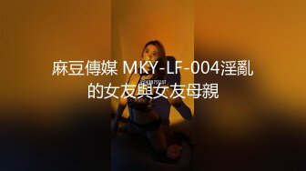 麻豆傳媒 MKY-LF-004淫亂的女友與女友母親