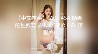 【中文字幕】GVG-454 媽媽的性教育 碧しの(篠めぐみ 篠惠美)