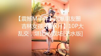 【震撼M事件】刷爆朋友圈❤️吉林女孩【岳X月】10P大乱交，堪比AV现场[无水版]