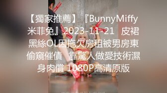 【獨家推薦】『BunnyMiffy 米菲兔』2023-11-21☀皮裙黑絲OL因拖欠房租被男房東偷窺催債☀靠驚人做愛技術濕身肉償 1080P高清原版