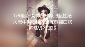 1/9最新 女神白纱蒙眼超性感大黑牛振动棒齐上阵爽翻白浆四溅VIP1196