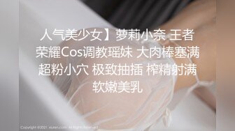 人气美少女】萝莉小奈 王者荣耀Cos调教瑶妹 大肉棒塞满超粉小穴 极致抽插 榨精射满软嫩美乳